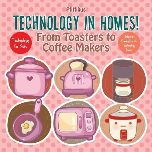 Cover image for Technology in Homes! from Toasters to Coffee Makers - Technology for Kids - Children's Computers & Technology Books