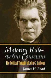 Cover image for Majority Rule Versus Consensus: The Political Thought of John C. Calhoun