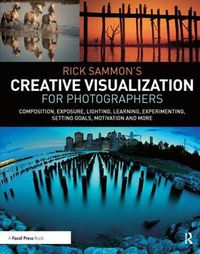Cover image for Rick Sammon's Creative Visualization for Photographers: Composition, exposure, lighting, learning, experimenting, setting goals, motivation and more