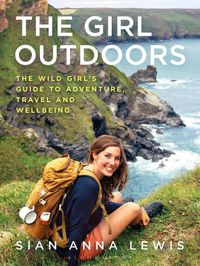 Cover image for The Girl Outdoors: The Wild Girl's Guide to Adventure, Travel and Wellbeing