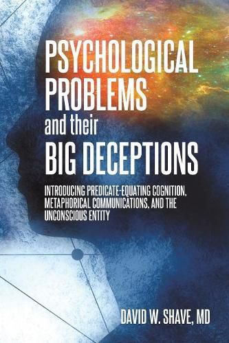 Cover image for Psychological Problems and Their Big Deceptions: Introducing Predicate-Equating Cognition, Metaphorical Communications, and the Unconscious Entity