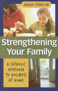 Cover image for Strengthening Your Family: A Catholic Approach to Holiness at Home