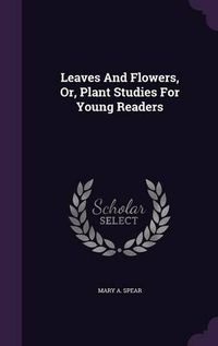 Cover image for Leaves and Flowers, Or, Plant Studies for Young Readers