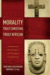 Cover image for Morality Truly Christian, Truly African: Foundational, Methodological, and Theological Considerations