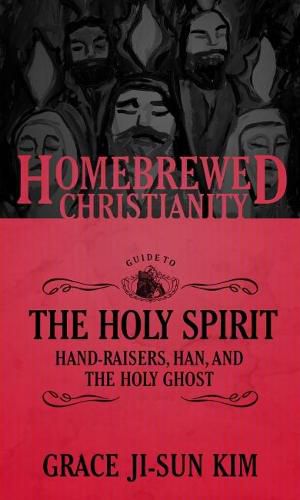 Cover image for The Homebrewed Christianity Guide to the Holy Spirit: Hand-Raisers, Han, and the Holy Ghost