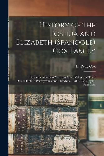 History of the Joshua and Elizabeth (Spanogle) Cox Family: Pioneer Residents of Warriors Mark Valley and Their Descendants in Pennsylvania and Elsewhere, 1789-1954 / by H. Paul Cox.