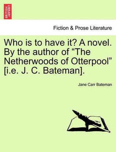 Cover image for Who Is to Have It? a Novel. by the Author of  The Netherwoods of Otterpool  [I.E. J. C. Bateman].