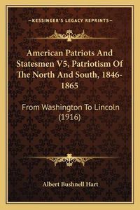 Cover image for American Patriots and Statesmen V5, Patriotism of the North and South, 1846-1865: From Washington to Lincoln (1916)