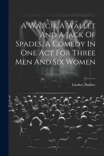 A Watch, A Wallet And A Jack Of Spades, A Comedy In One Act For Three Men And Six Women