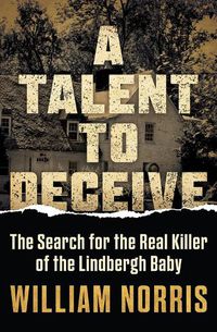 Cover image for A Talent to Deceive: The Search for the Real Killer of the Lindbergh Baby