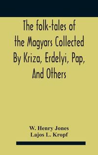 Cover image for The Folk-Tales Of The Magyars Collected By Kriza, Erdelyi, Pap, And Others