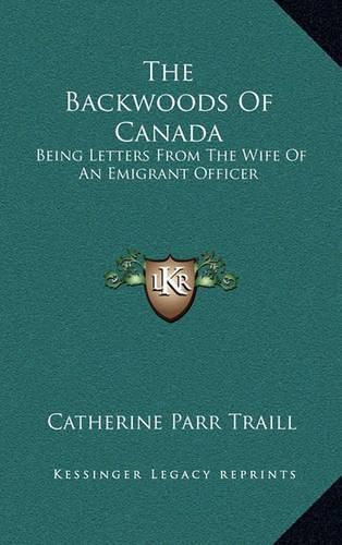 The Backwoods of Canada: Being Letters from the Wife of an Emigrant Officer