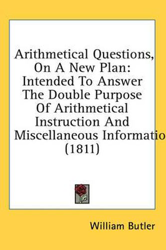 Cover image for Arithmetical Questions, on a New Plan: Intended to Answer the Double Purpose of Arithmetical Instruction and Miscellaneous Information (1811)