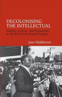 Cover image for Decolonising the Intellectual: Politics, Culture, and Humanism at the End of the French Empire