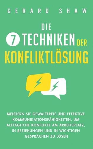 Die 7 Techniken der Konfliktloesung: Meistern Sie gewaltfreie und effektive Kommunikationsfahigkeiten, um alltagliche Konflikte am Arbeitsplatz, in Beziehungen und in wichtigen Gesprachen zu loesen