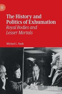 Cover image for The History and Politics of Exhumation: Royal Bodies and Lesser Mortals