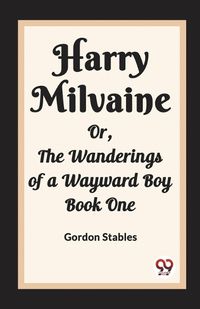 Cover image for Harry Milvaine Or, The Wanderings of a Wayward Boy Book One