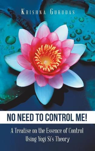 Cover image for No Need to Control Me!: A Treatise on the Essence of Control Using Yogi Si'S Theory