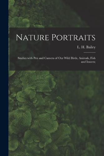 Nature Portraits; Studies With Pen and Camera of Our Wild Birds, Animals, Fish and Insects;