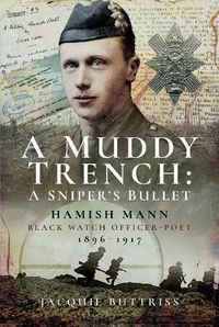 Cover image for A Muddy Trench: A Sniper's Bullet: Hamish Mann, Black Watch, Officer-Poet, 1896-1917