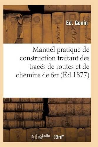 Cover image for Manuel Pratique de Construction Traitant Des Traces de Routes Et de Chemins de Fer