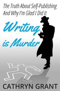 Cover image for Writing is Murder: Motive, Means, and Opportunity (The Truth About Self-publishing And Why I'm Glad I Did It)