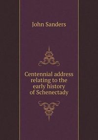 Cover image for Centennial address relating to the early history of Schenectady