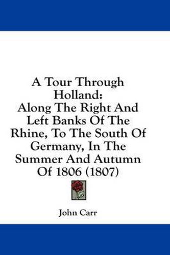 Cover image for A Tour Through Holland: Along the Right and Left Banks of the Rhine, to the South of Germany, in the Summer and Autumn of 1806 (1807)