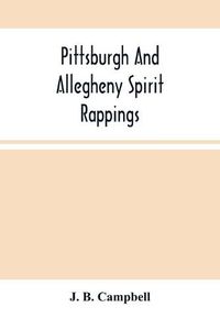 Cover image for Pittsburgh And Allegheny Spirit Rappings: Together With A General History Of Spiritual Communications Throughout The United States