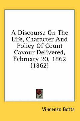 Cover image for A Discourse On The Life, Character And Policy Of Count Cavour Delivered, February 20, 1862 (1862)