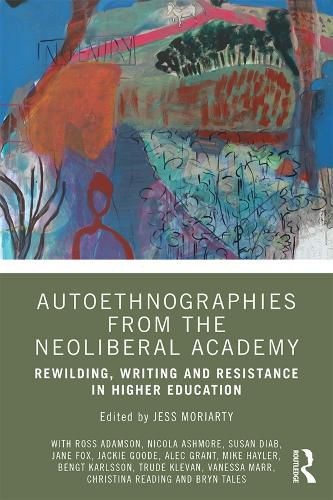 Cover image for Autoethnographies from the Neoliberal Academy: Rewilding, Writing and Resistance in Higher Education