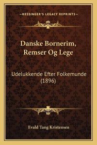 Cover image for Danske Bornerim, Remser Og Lege: Udelukkende Efter Folkemunde (1896)