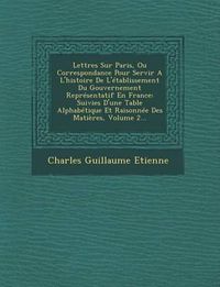 Cover image for Lettres Sur Paris, Ou Correspondance Pour Servir A L'Histoire de L'Etablissement Du Gouvernement Representatif En France: Suivies D'Une Table Alphabetique Et Raisonnee Des Matieres, Volume 2...