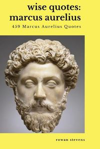 Cover image for Wise Quotes - Marcus Aurelius (459 Marcus Aurelius Quotes): Roman Stoic Philosopher Roman Emperor