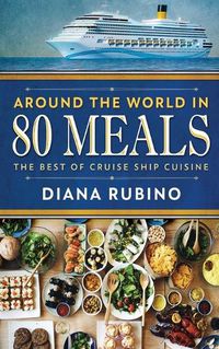 Cover image for Around The World in 80 Meals: The Best Of Cruise Ship Cuisine