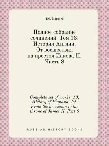 Cover image for Complete set of works. 13. History of England Vol. From the accession to the throne of James II. Part 8