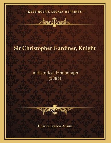 Cover image for Sir Christopher Gardiner, Knight: A Historical Monograph (1883)