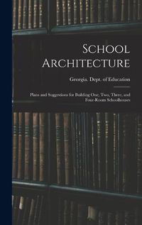 Cover image for School Architecture; Plans and Suggestions for Building one, two, Three, and Four-room Schoolhouses