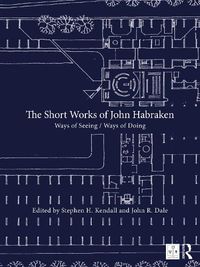 Cover image for The Short Works of John Habraken: Ways of Seeing / Ways of Doing