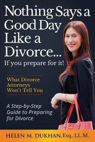 Nothing Says a Good Day Like a Divorce...If You Prepare for It!: A Step-by-Step Guide to Preparing For Divorce, Divulges What Divorce Attorneys do Not Want You to Know, Saving Time, Money and Sanity