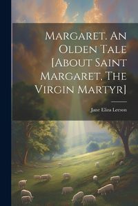 Cover image for Margaret. An Olden Tale [about Saint Margaret, The Virgin Martyr]