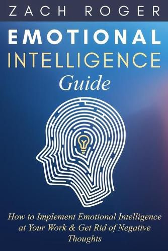 Cover image for Emotional Intelligence Guide: How to Implement Emotional Intelligence at Your Work & Get Rid of Negative Thoughts