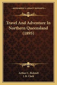 Cover image for Travel and Adventure in Northern Queensland (1895)