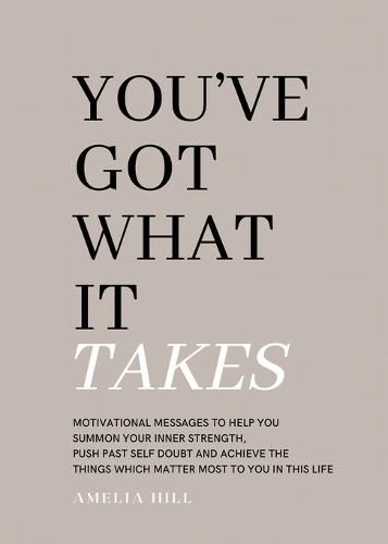 Cover image for You've Got What It Takes: Motivational messages to help you summon your inner strength, push past self doubt and achieve the things that matter most to you in this life.