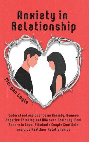 Cover image for Anxiety in Relationship: Understand and Overcome Anxiety, Remove Negative Thinking and Win over Jealousy. Feel Secure in Love, Eliminate Couple Conflicts and Live Healthier Relationships