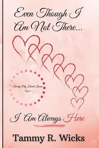 Cover image for Even Though I Am Not There...I Am Always Here: Sharing My Heart's Lessons Vol 1