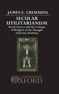 Cover image for Secular Utilitarianism: Social Science and the Critique of Religion in the Thought of Jeremy Bentham