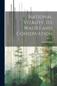 Cover image for National Vitality, Its Wastes and Conservation