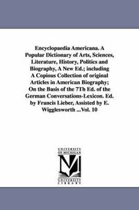 Cover image for Encyclopaedia Americana. A Popular Dictionary of Arts, Sciences, Literature, History, Politics and Biography, A New Ed.; including A Copious Collection of original Articles in American Biography; On the Basis of the 7Th Ed. of the German Conversations-Lexi