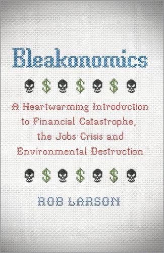 Cover image for Bleakonomics: A Heartwarming Introduction to Financial Catastrophe, the Jobs Crisis and Environmental Destruction